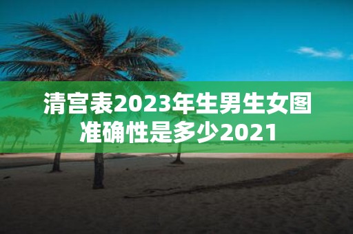 清宫表2023年生男生女图准确性是多少2021