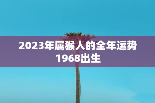 2023年属猴人的全年运势1968出生