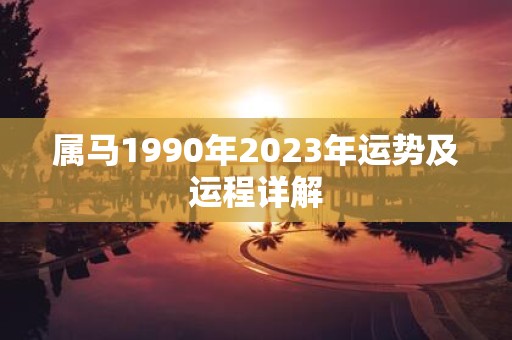 属马1990年2023年运势及运程详解