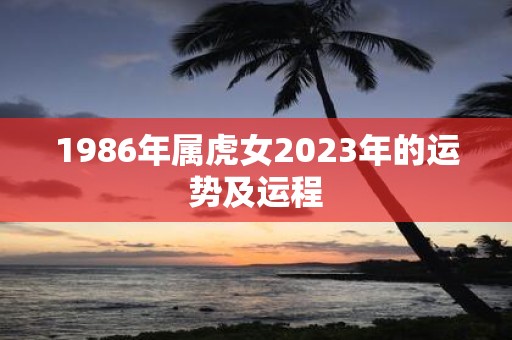 1986年属虎女2023年的运势及运程