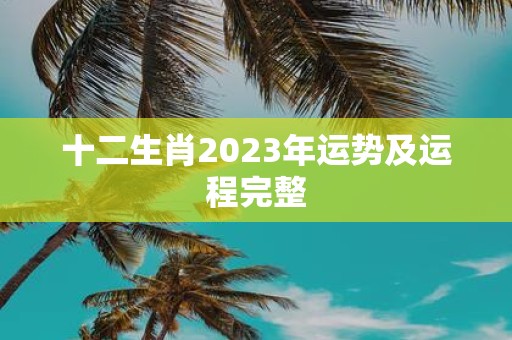 十二生肖2023年运势及运程完整