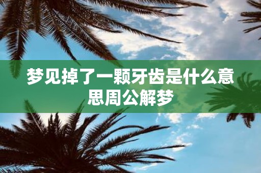 梦见掉了一颗牙齿是什么意思周公解梦