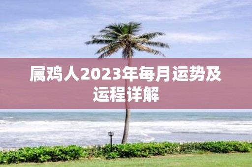 属鸡人2023年每月运势及运程详解