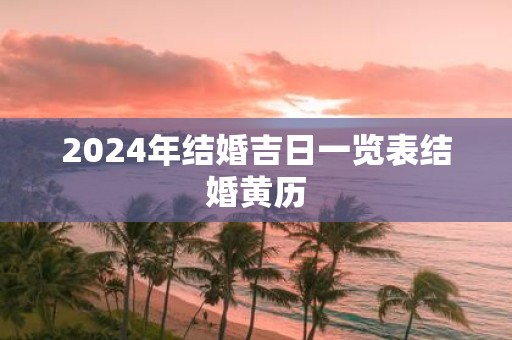 2024年结婚吉日一览表结婚黄历