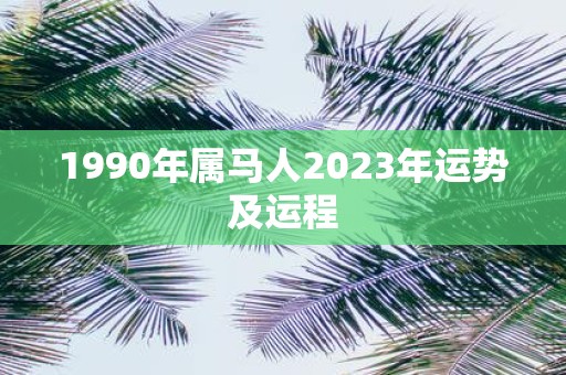 1990年属马人2023年运势及运程