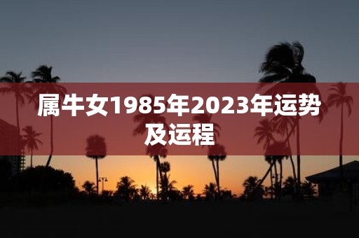 属牛女1985年2023年运势及运程