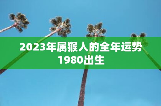 2023年属猴人的全年运势1980出生